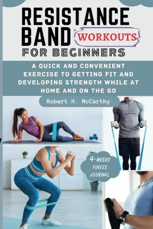 RESISTANCE BAND WORKOUTS FOR BEGINNERS: A Quick and Convenient Exercise to Getting Fit and Developing Strength While at Home and on the Go. Paperback  January 27, 2024